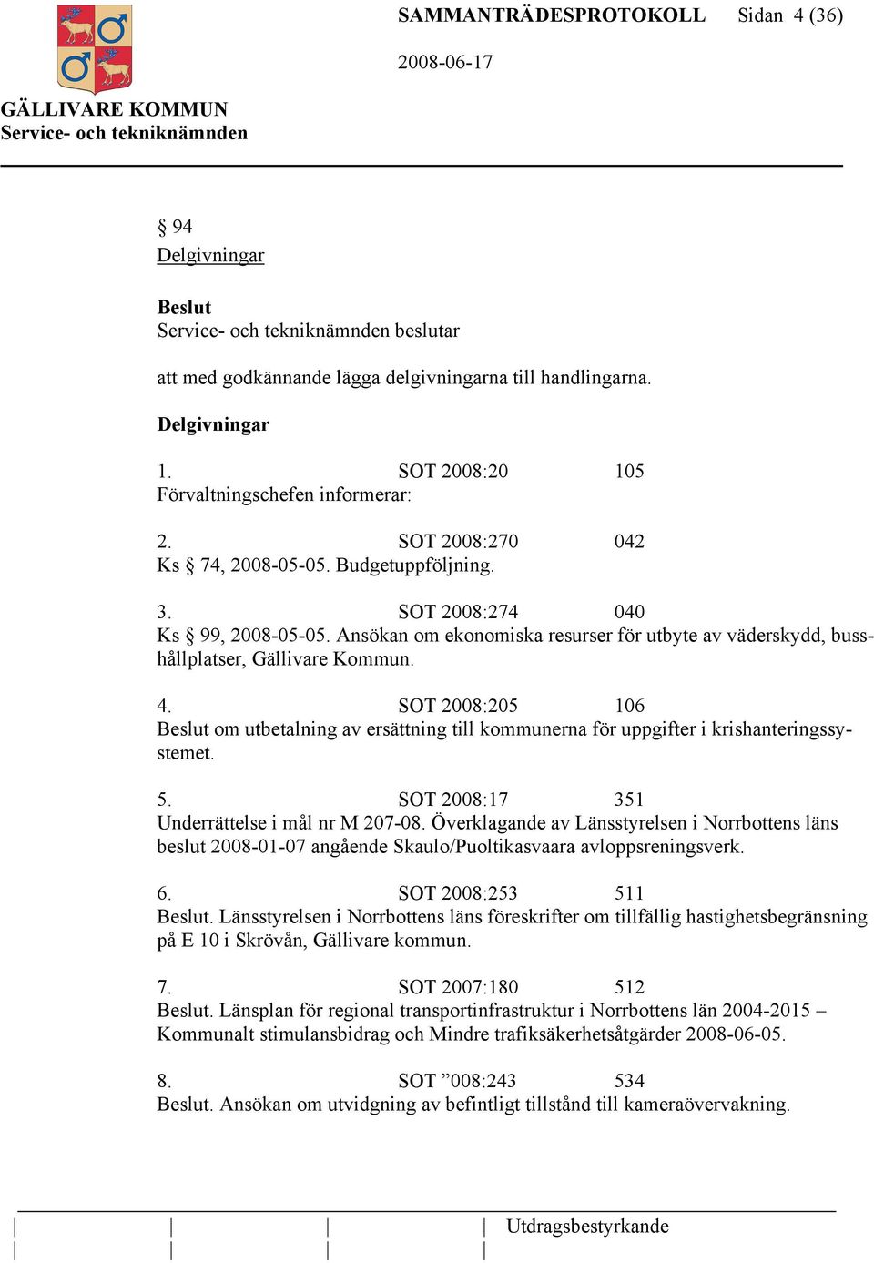 SOT 2008:205 106 om utbetalning av ersättning till kommunerna för uppgifter i krishanteringssystemet. 5. SOT 2008:17 351 Underrättelse i mål nr M 207-08.