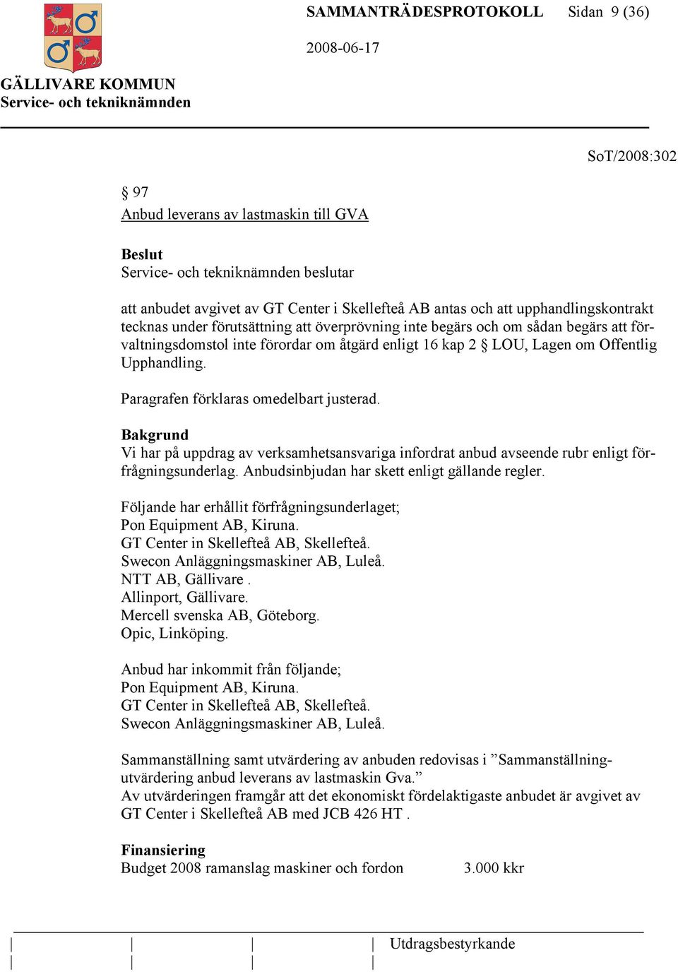 Paragrafen förklaras omedelbart justerad. Vi har på uppdrag av verksamhetsansvariga infordrat anbud avseende rubr enligt förfrågningsunderlag. Anbudsinbjudan har skett enligt gällande regler.