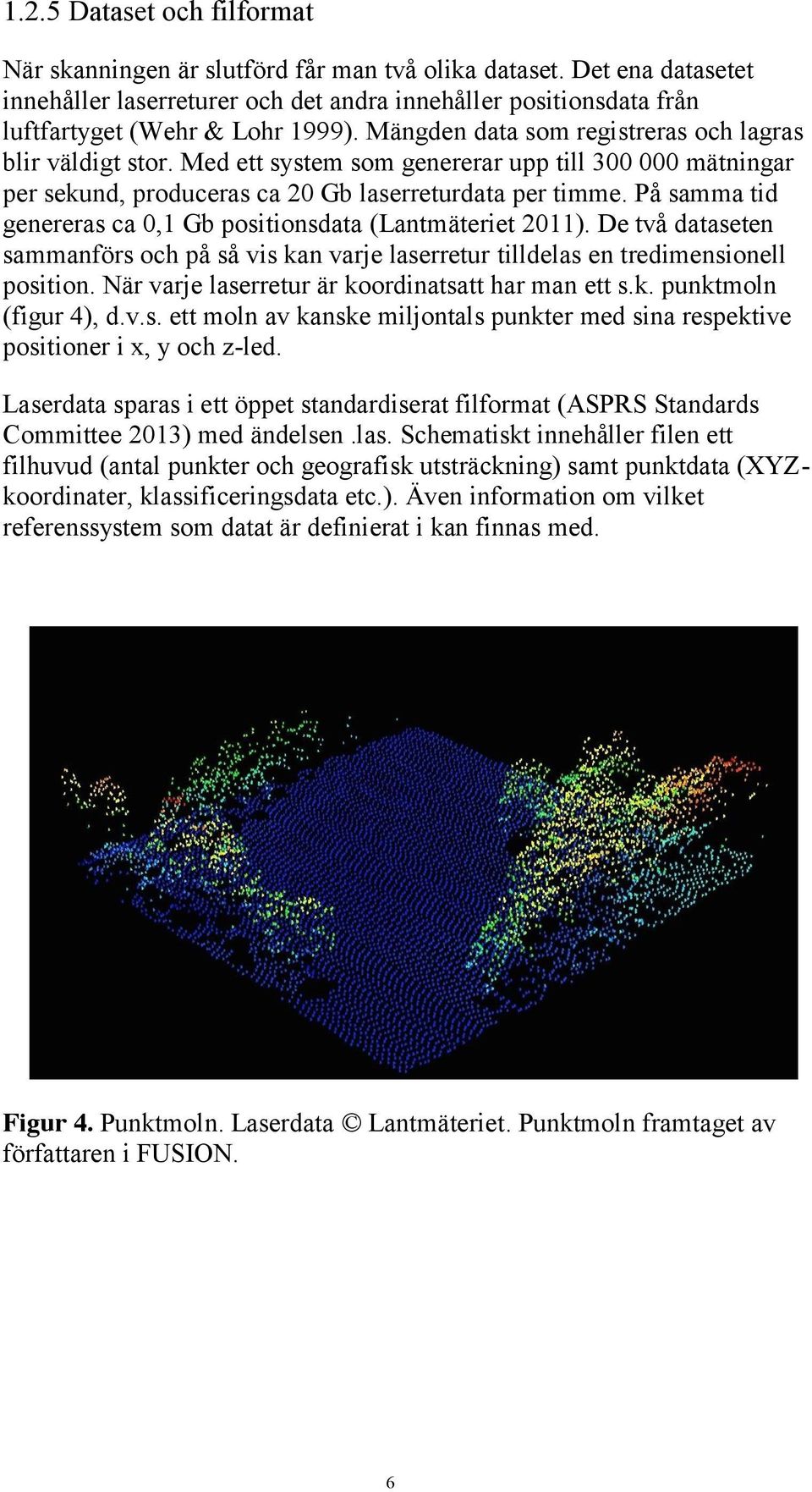 På samma tid genereras ca 0,1 Gb positionsdata (Lantmäteriet 2011). De två dataseten sammanförs och på så vis kan varje laserretur tilldelas en tredimensionell position.