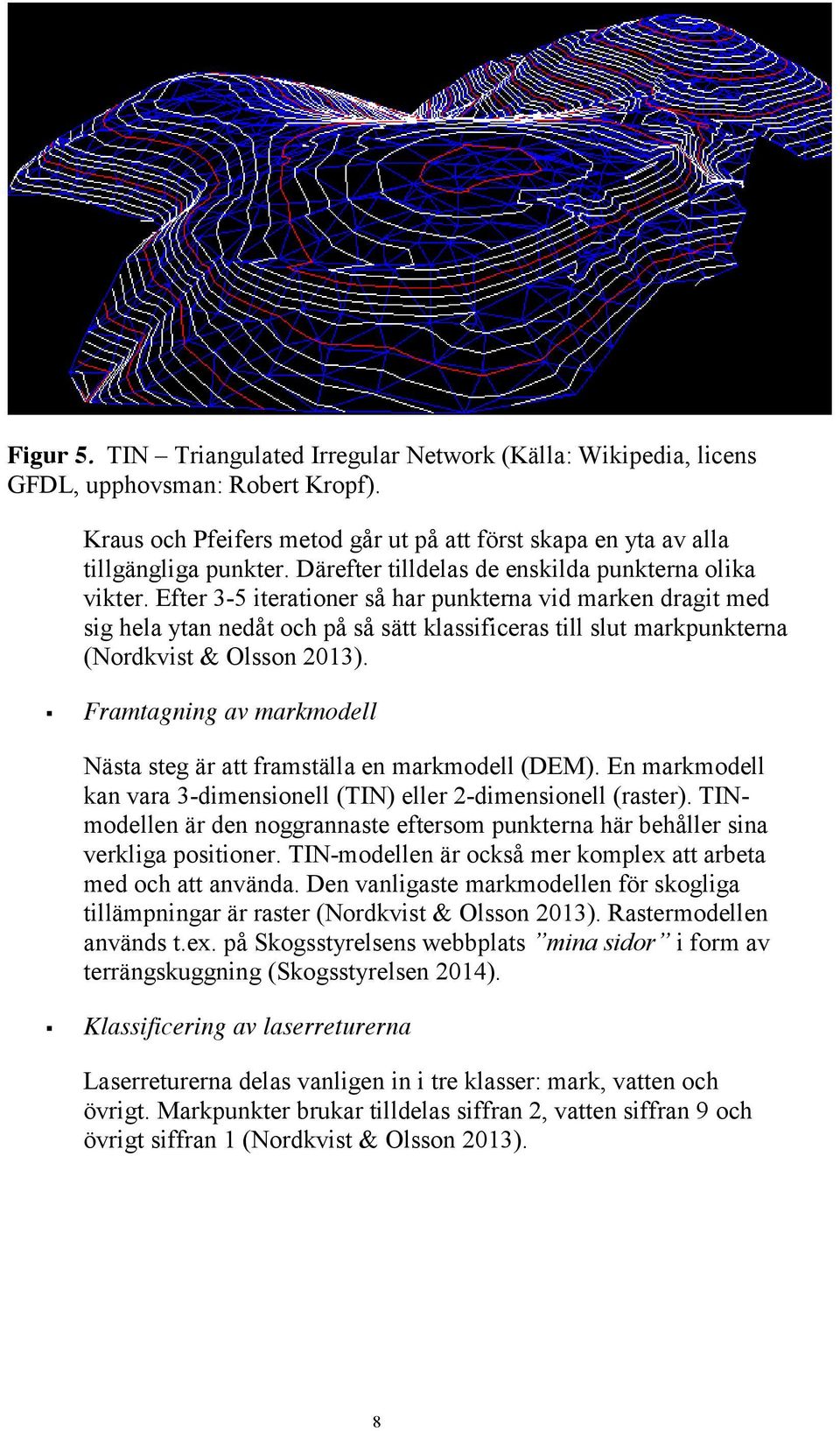 Efter 3-5 iterationer så har punkterna vid marken dragit med sig hela ytan nedåt och på så sätt klassificeras till slut markpunkterna (Nordkvist & Olsson 2013).