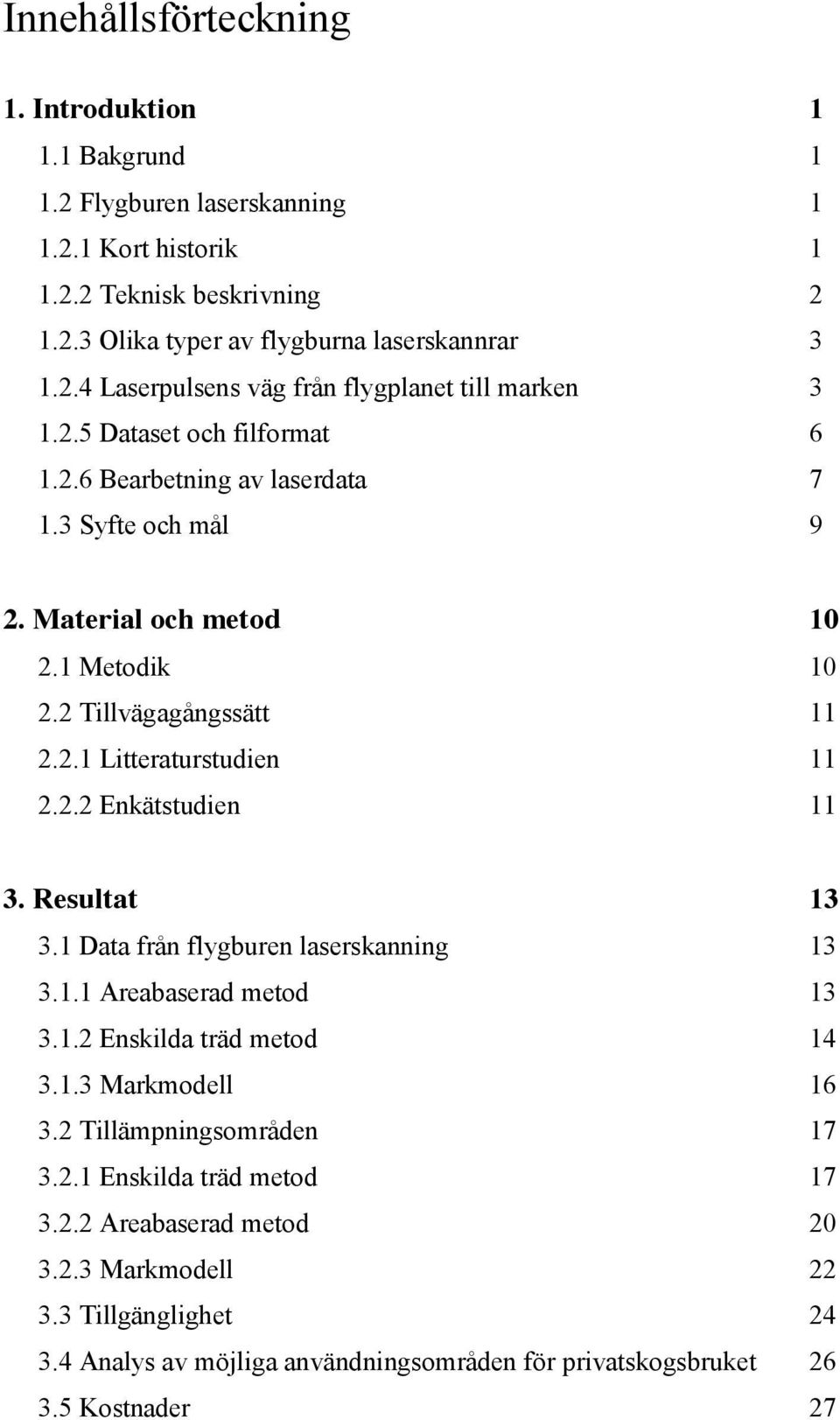 Resultat 13 3.1 Data från flygburen laserskanning 13 3.1.1 Areabaserad metod 13 3.1.2 Enskilda träd metod 14 3.1.3 Markmodell 16 3.2 Tillämpningsområden 17 3.2.1 Enskilda träd metod 17 3.2.2 Areabaserad metod 20 3.