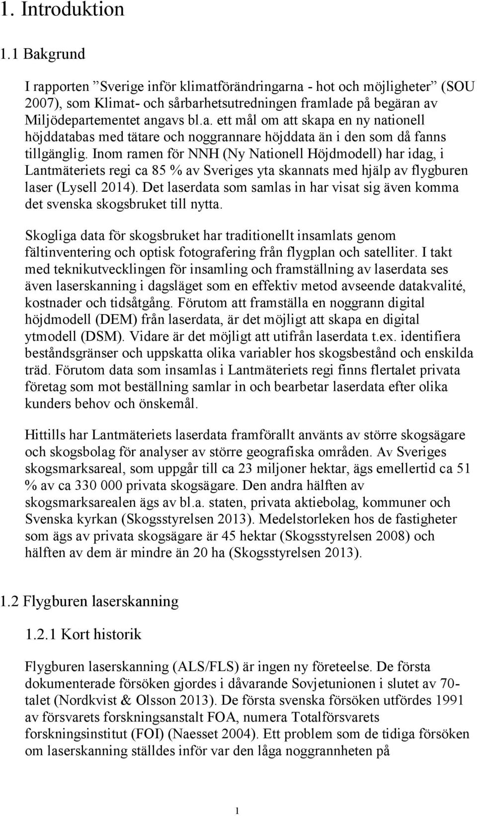 Inom ramen för NNH (Ny Nationell Höjdmodell) har idag, i Lantmäteriets regi ca 85 % av Sveriges yta skannats med hjälp av flygburen laser (Lysell 2014).