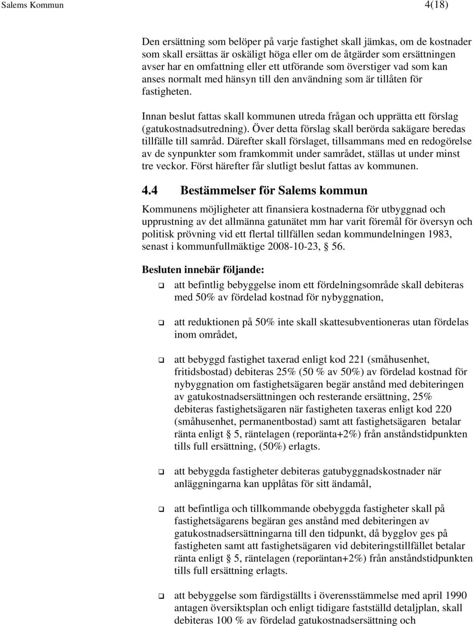 Innan beslut fattas skall kommunen utreda frågan och upprätta ett förslag (gatukostnadsutredning). Över detta förslag skall berörda sakägare beredas tillfälle till samråd.