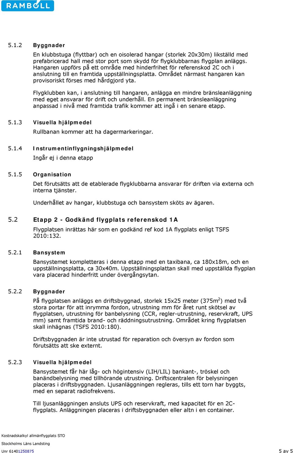 Flygklubben kan, i anslutning till hangaren, anlägga en mindre bränsleanläggning med eget ansvarar för drift och underhåll.