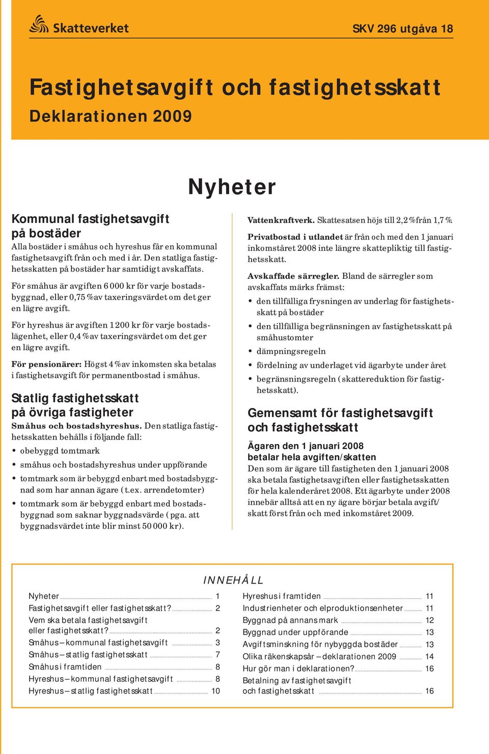 För hyreshus är avgiften 1 200 kr för varje bostadslägenhet, eller 0,4 % av taxeringsvärdet om det ger en lägre avgift.