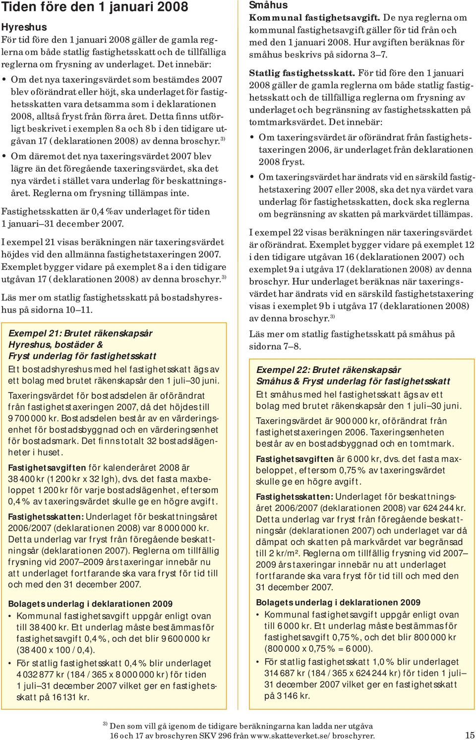 Detta finns utförligt beskrivet i exemplen 8 a och 8 b i den tidigare utgåvan 17 ( deklarationen 2008 ) av denna broschyr.