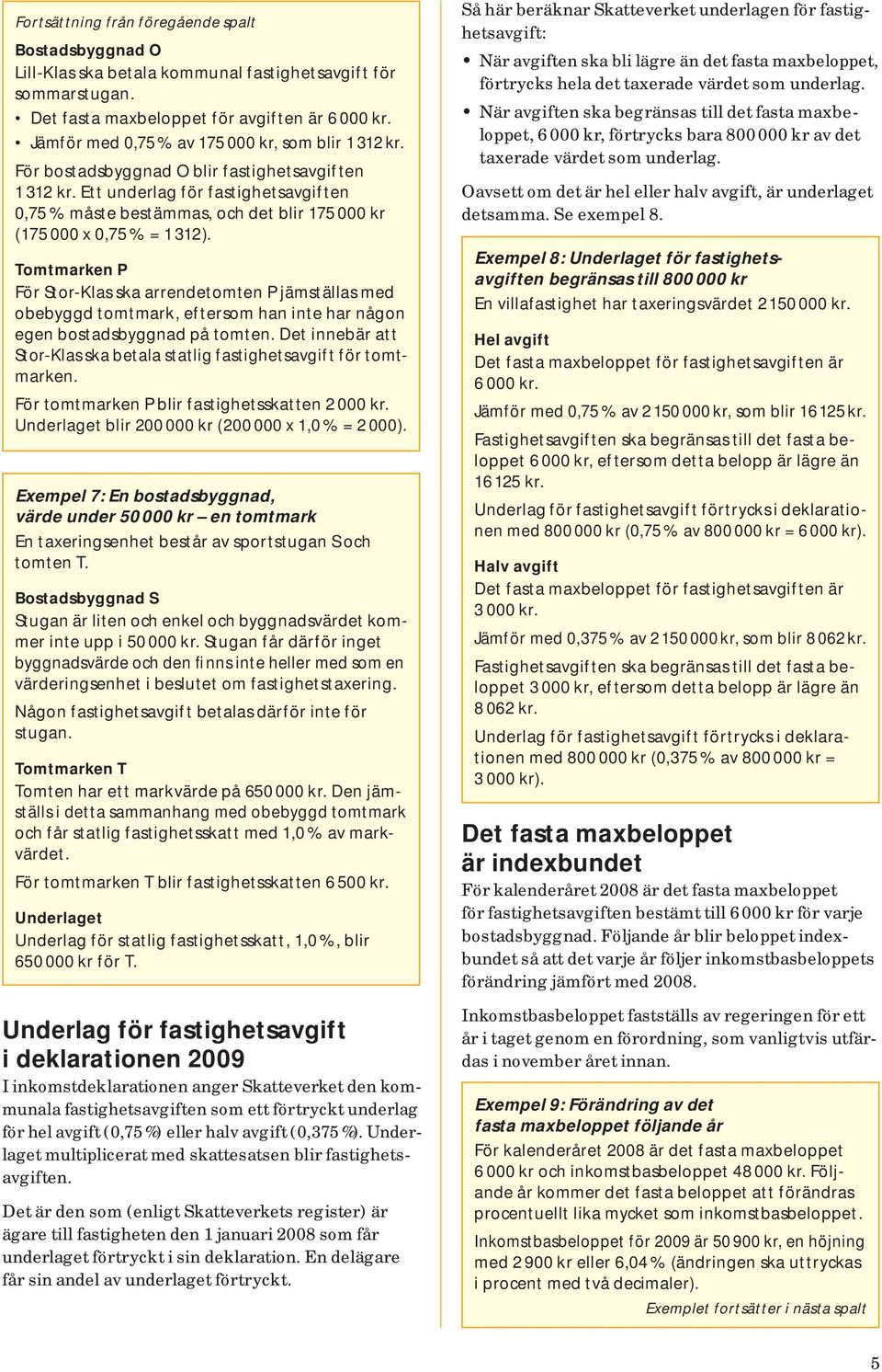 Ett underlag för fastighetsavgiften 0,75 % måste bestämmas, och det blir 175 000 kr ( 175 000 x 0,75 % = 1 312 ).