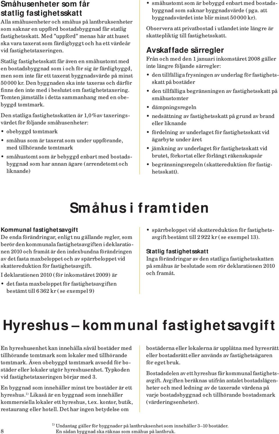 Statlig fastighetsskatt får även en småhustomt med en bostadsbyggnad som i och för sig är färdigbyggd, men som inte får ett taxerat byggnadsvärde på minst 50 000 kr.