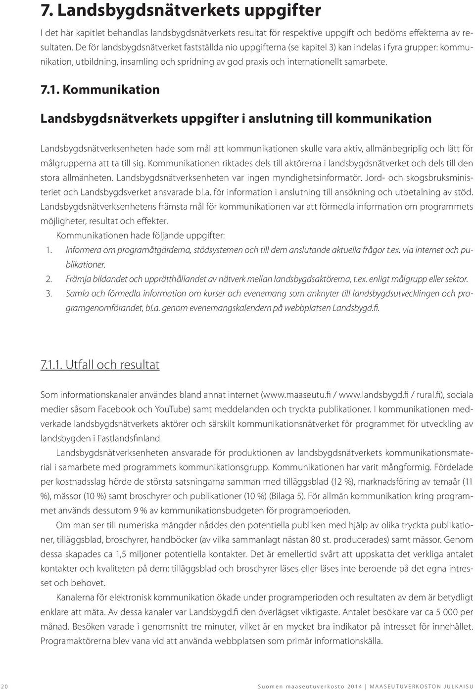 Kommunikation Landsbygdsnätverkets uppgifter i anslutning till kommunikation Landsbygdsnätverksenheten hade som mål att kommunikationen skulle vara aktiv, allmänbegriplig och lätt för målgrupperna