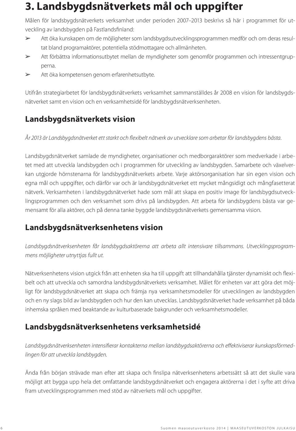 Att förbättra informationsutbytet mellan de myndigheter som genomför programmen och intressentgrupperna. Att öka kompetensen genom erfarenhetsutbyte.