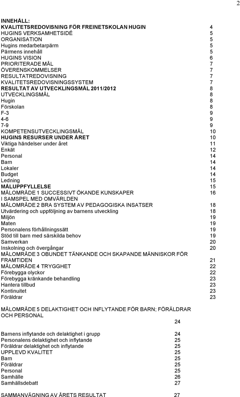 10 Viktiga händelser under året 11 Enkät 12 Personal 14 Barn 14 Lokaler 14 Budget 14 Ledning 15 MÅLUPPFYLLELSE 15 MÅLOMRÅDE 1 SUCCESSIVT ÖKANDE KUNSKAPER 16 I SAMSPEL MED OMVÄRLDEN MÅLOMRÅDE 2 BRA