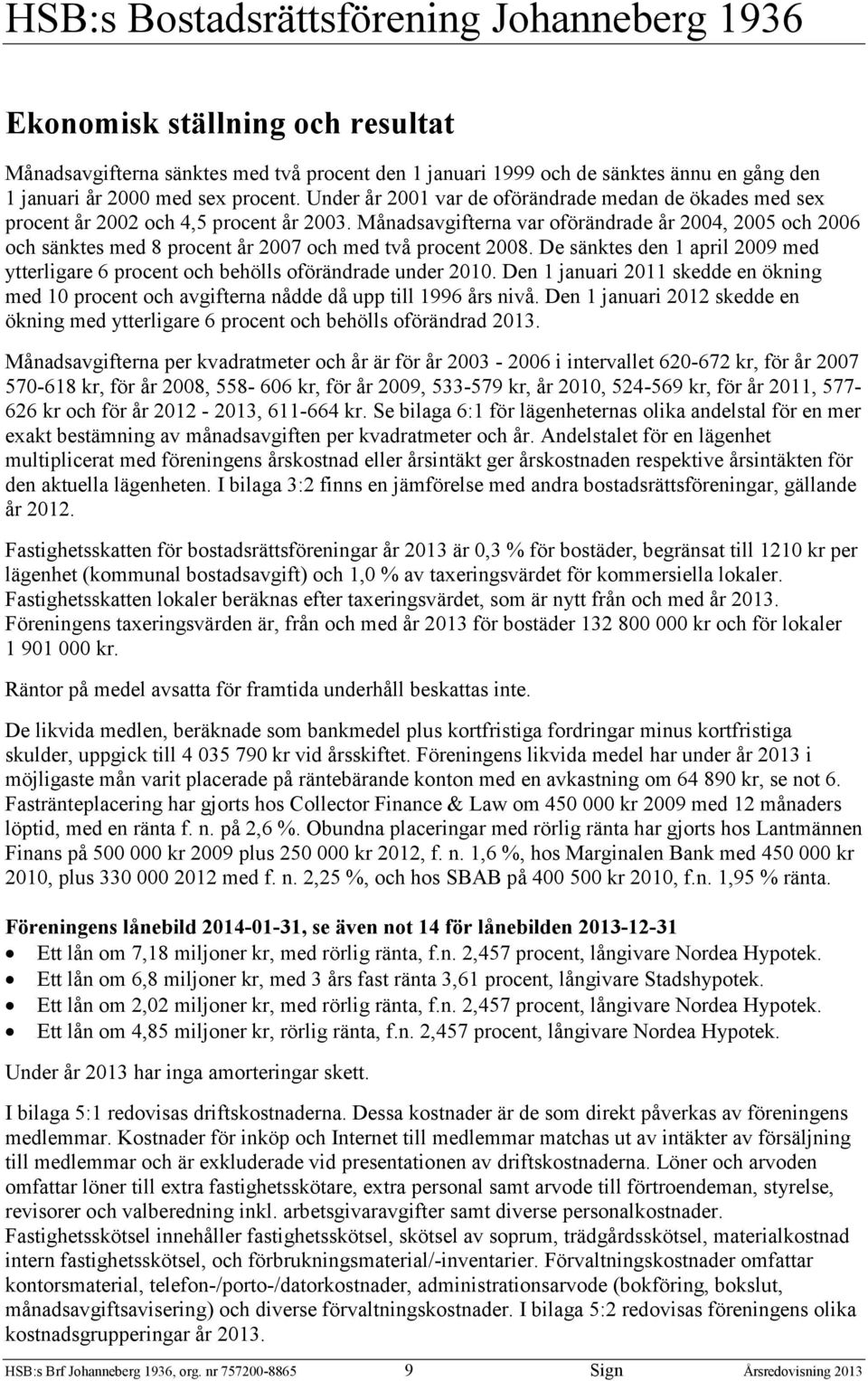 Månadsavgifterna var oförändrade år 2004, 2005 och 2006 och sänktes med 8 procent år 2007 och med två procent 2008.