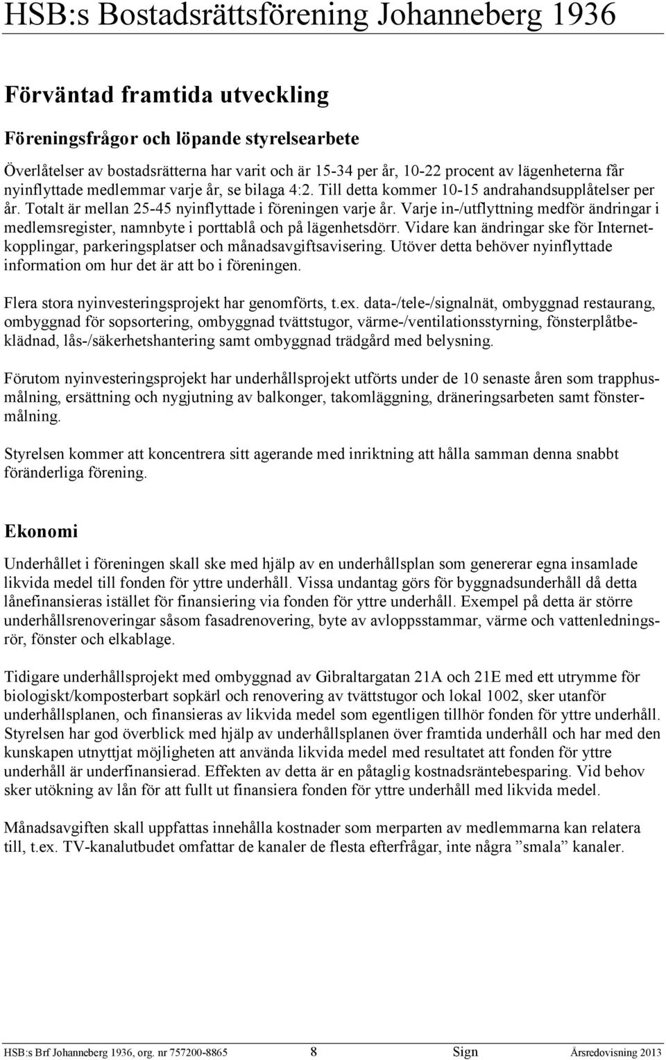 Varje in-/utflyttning medför ändringar i medlemsregister, namnbyte i porttablå och på lägenhetsdörr. Vidare kan ändringar ske för Internetkopplingar, parkeringsplatser och månadsavgiftsavisering.