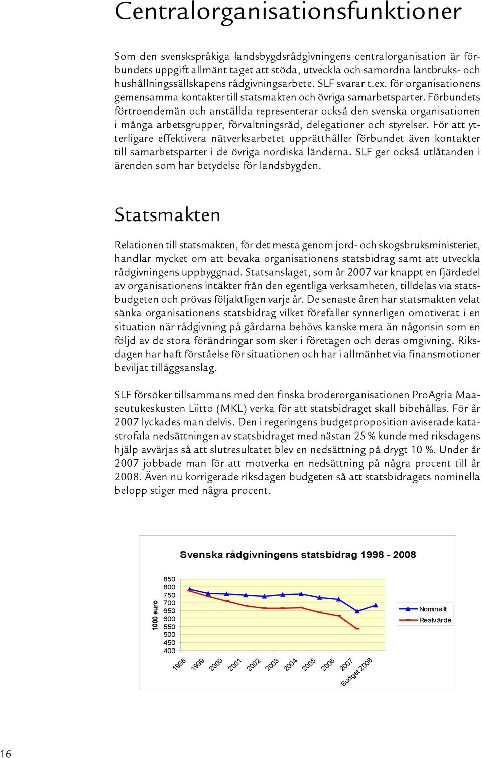 Förbundets förtroendemän och anställda representerar också den svenska organisationen i många arbetsgrupper, förvaltningsråd, delegationer och styrelser.