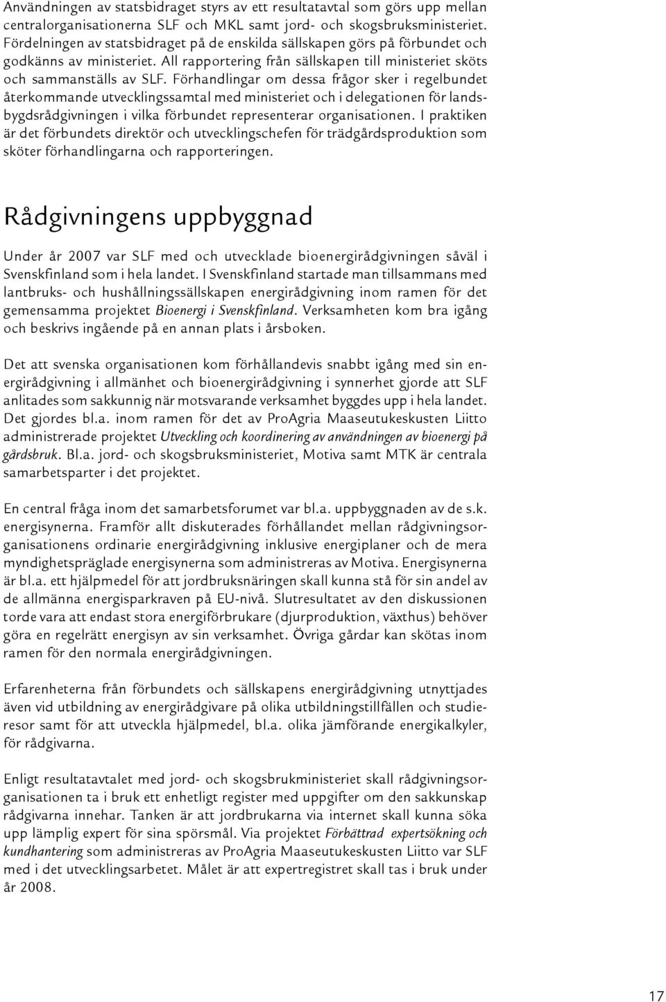 Förhandlingar om dessa frågor sker i regelbundet återkommande utvecklingssamtal med ministeriet och i delegationen för landsbygdsrådgivningen i vilka förbundet representerar organisationen.