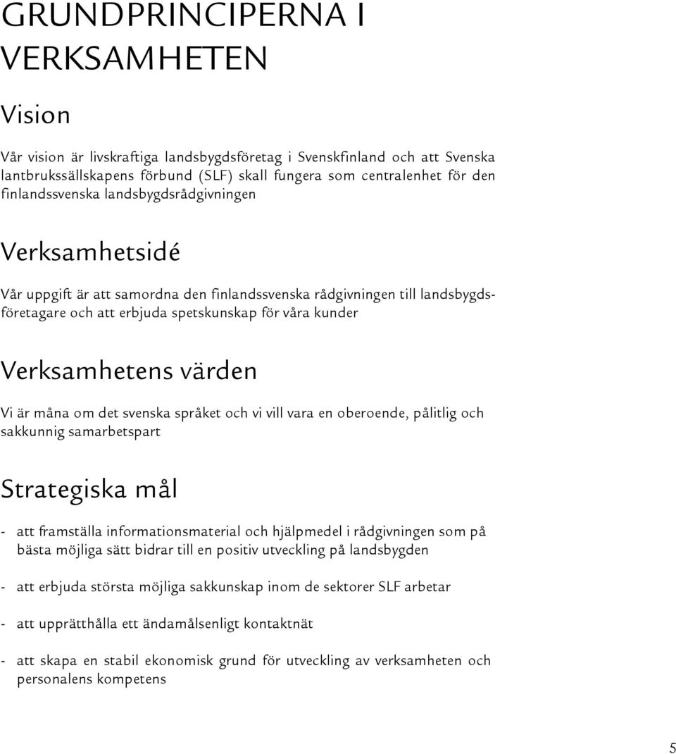 värden Vi är måna om det svenska språket och vi vill vara en oberoende, pålitlig och sakkunnig samarbetspart Strategiska mål - att framställa informationsmaterial och hjälpmedel i rådgivningen som på