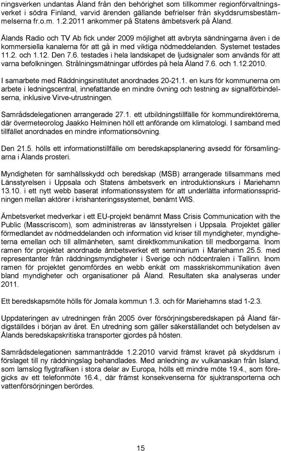 Systemet testades 11.2. och 1.12. Den 7.6. testades i hela landskapet de ljudsignaler som används för att varna befolkningen. Strålningsmätningar utfördes på hela Åland 7.6. och 1.12.2010.