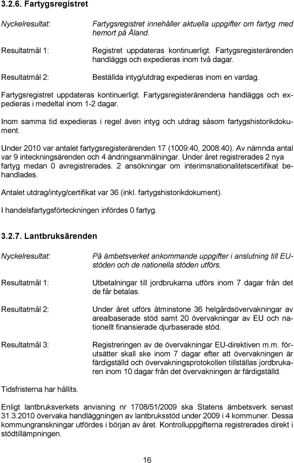 Fartygsregisterärendena handläggs och expedieras i medeltal inom 1-2 dagar. Inom samma tid expedieras i regel även intyg och utdrag såsom fartygshistorikdokument.