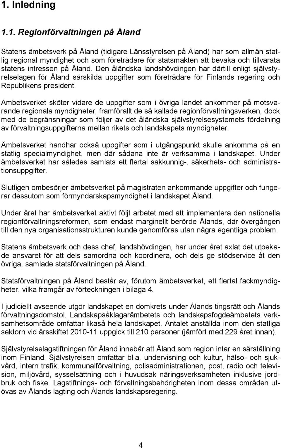 Den åländska landshövdingen har därtill enligt självstyrelselagen för Åland särskilda uppgifter som företrädare för Finlands regering och Republikens president.