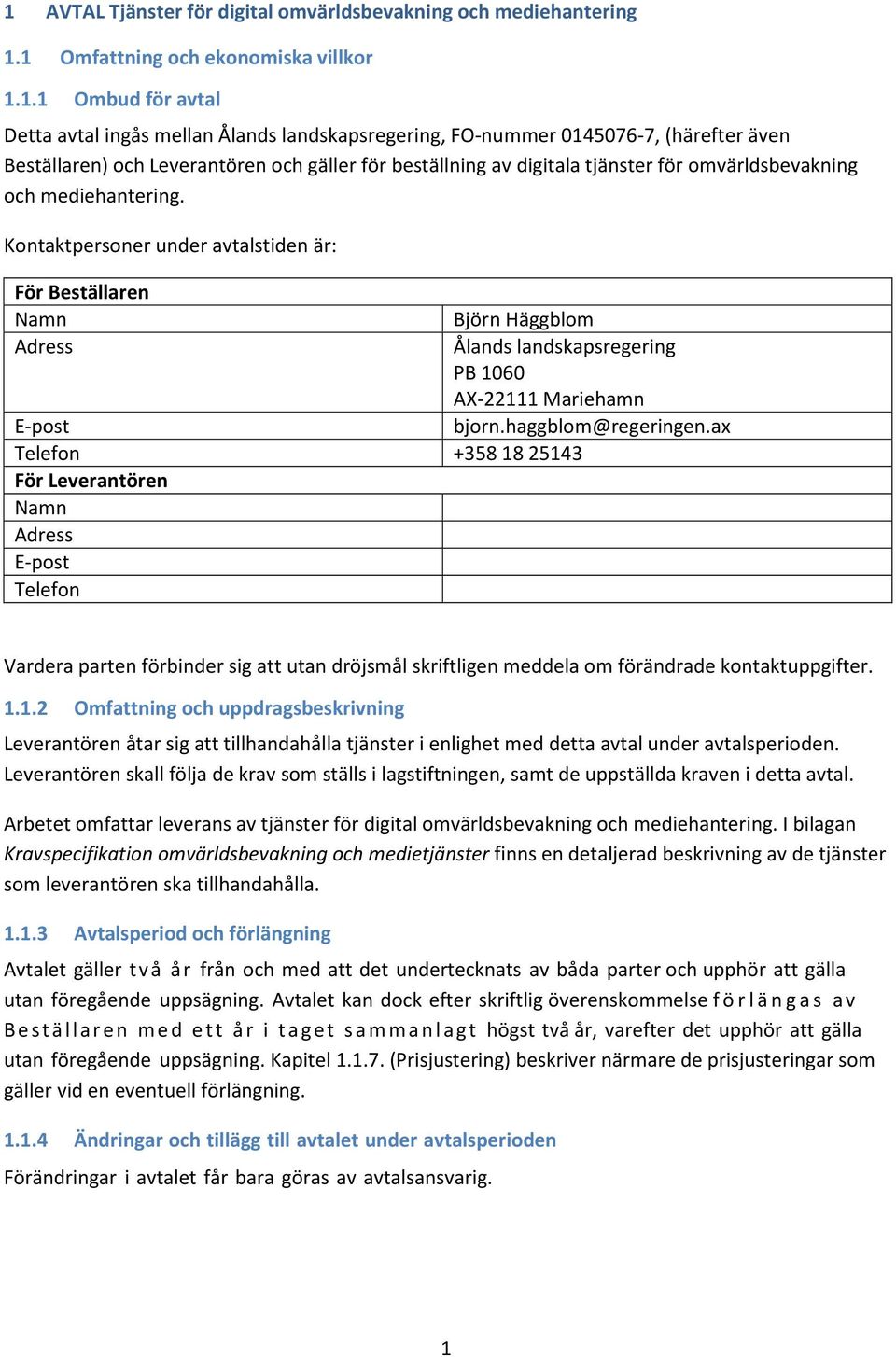 Kontaktpersoner under avtalstiden är: För Beställaren Namn Adress E-post Telefon +358 18 25143 För Leverantören Namn Adress E-post Telefon Björn Häggblom Ålands landskapsregering PB 1060 AX-22111