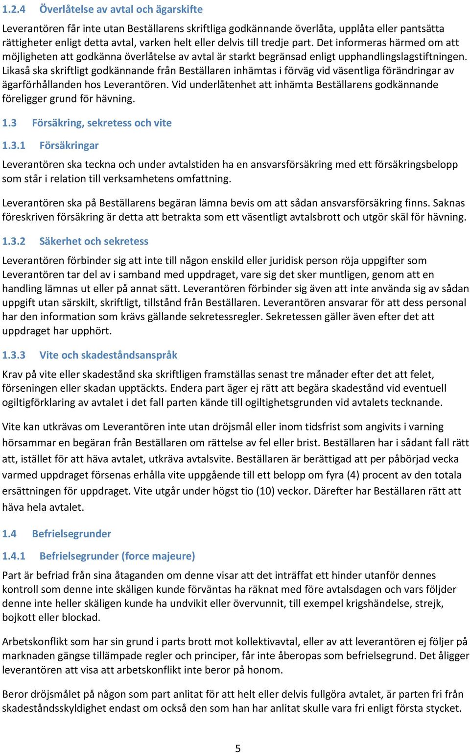 Likaså ska skriftligt godkännande från Beställaren inhämtas i förväg vid väsentliga förändringar av ägarförhållanden hos Leverantören.