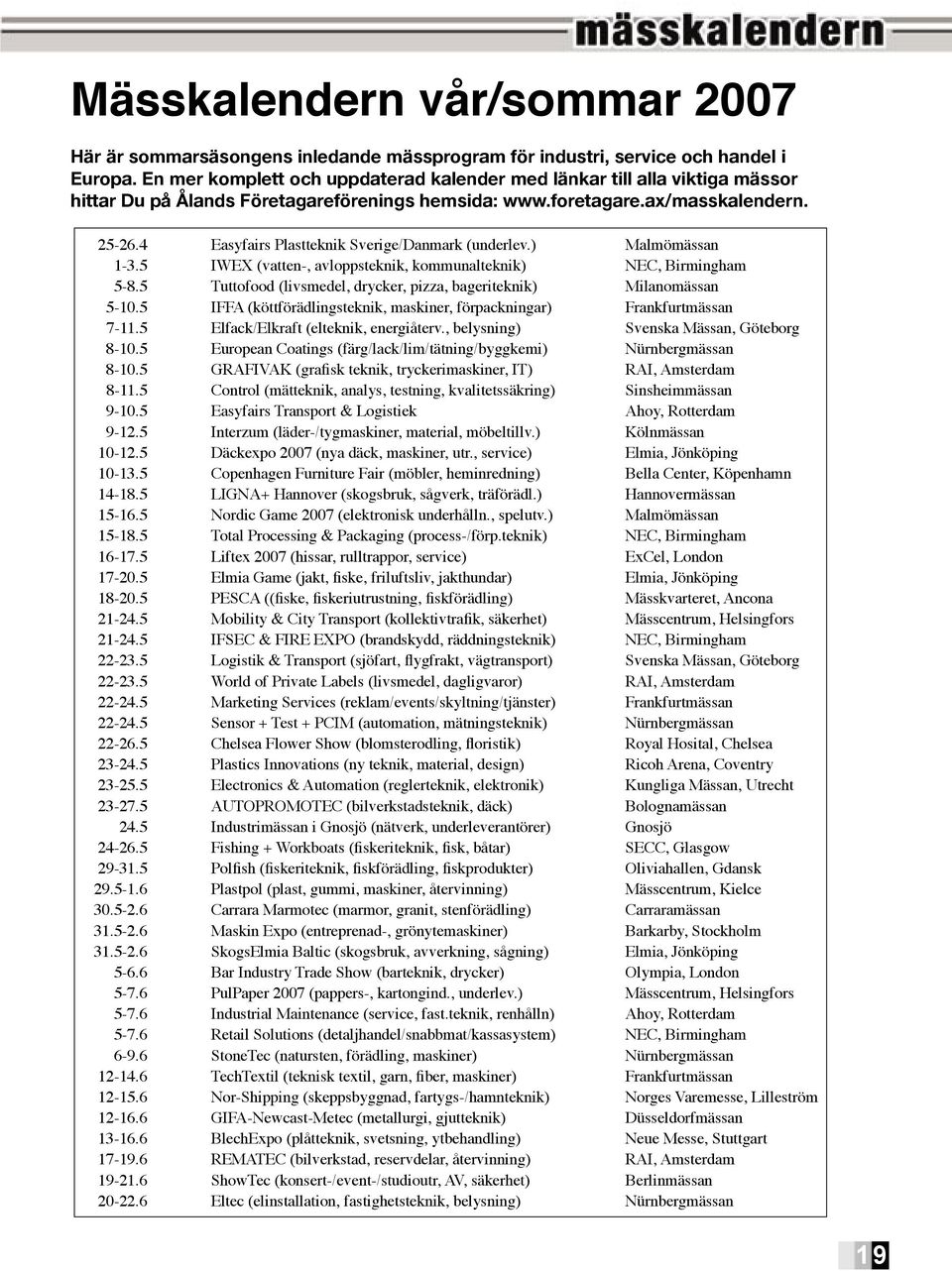 4 Easyfairs Plastteknik Sverige/Danmark (underlev.) Malmömässan 1-3.5 IWEX (vatten-, avloppsteknik, kommunalteknik) NEC, Birmingham 5-8.