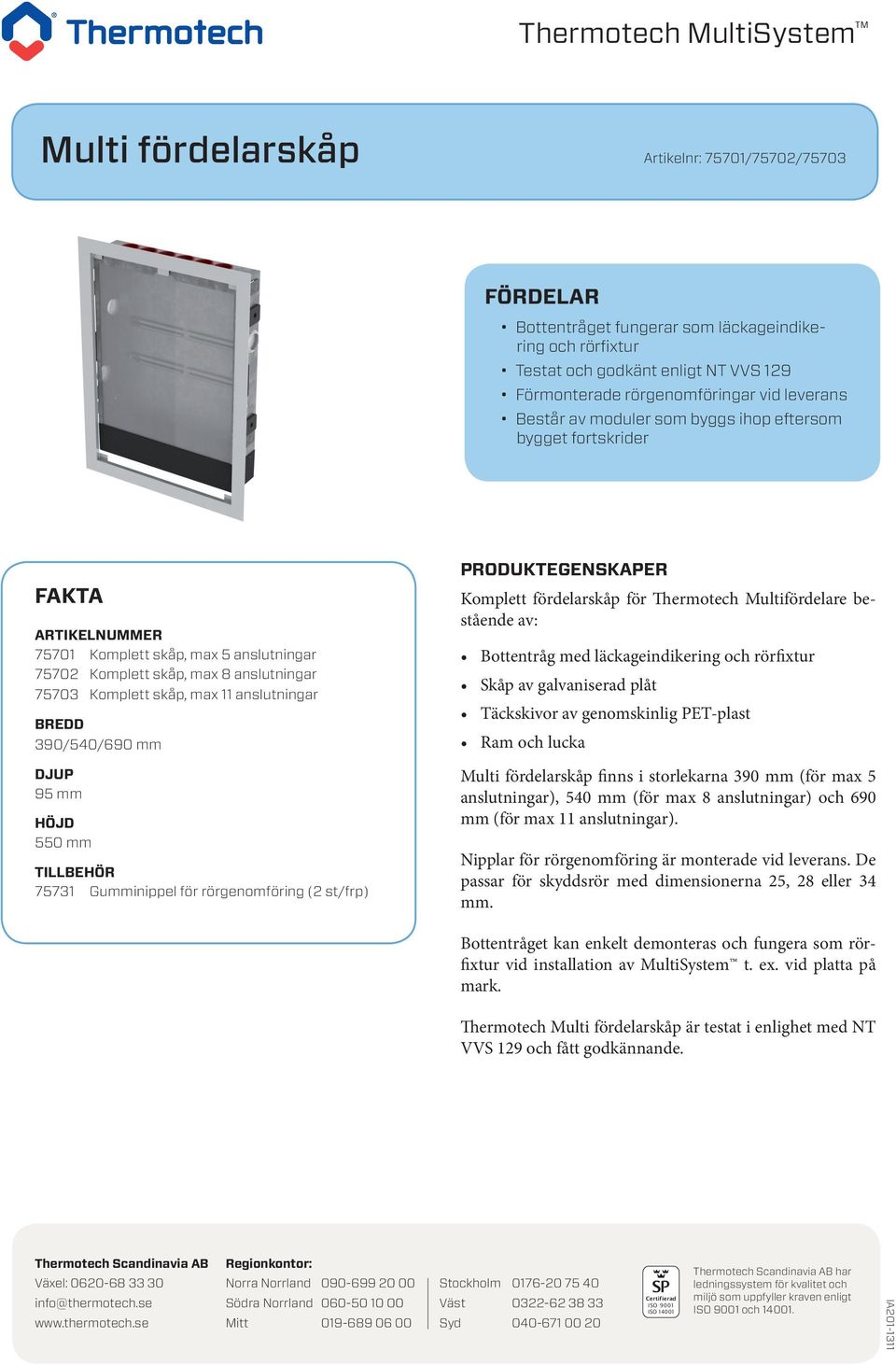 Komplett skåp, max 11 anslutningar BREDD 390/540/690 mm DJUP 95 mm HÖJD 550 mm TILLBEHÖR 75731 Gumminippel för rörgenomföring (2 st/frp) PRODUKTEGENSKAPER Komplett fördelarskåp för Thermotech