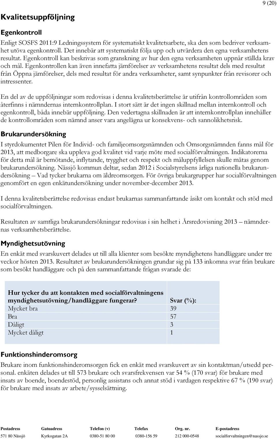 Egenkontrollen kan även innefatta jämförelser av verksamhetens resultat dels med resultat från Öppna jämförelser, dels med resultat för andra verksamheter, samt synpunkter från revisorer och