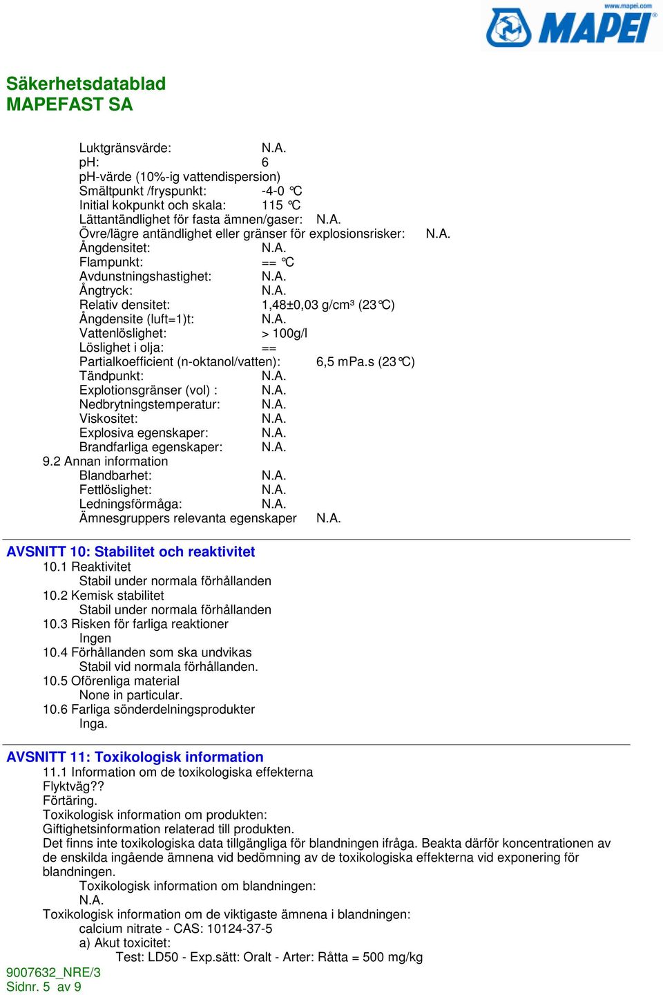 Partialkoefficient (n-oktanol/vatten): 6,5 mpa.s (23 C) Tändpunkt: Explotionsgränser (vol) : Nedbrytningstemperatur: Viskositet: Explosiva egenskaper: Brandfarliga egenskaper: 9.