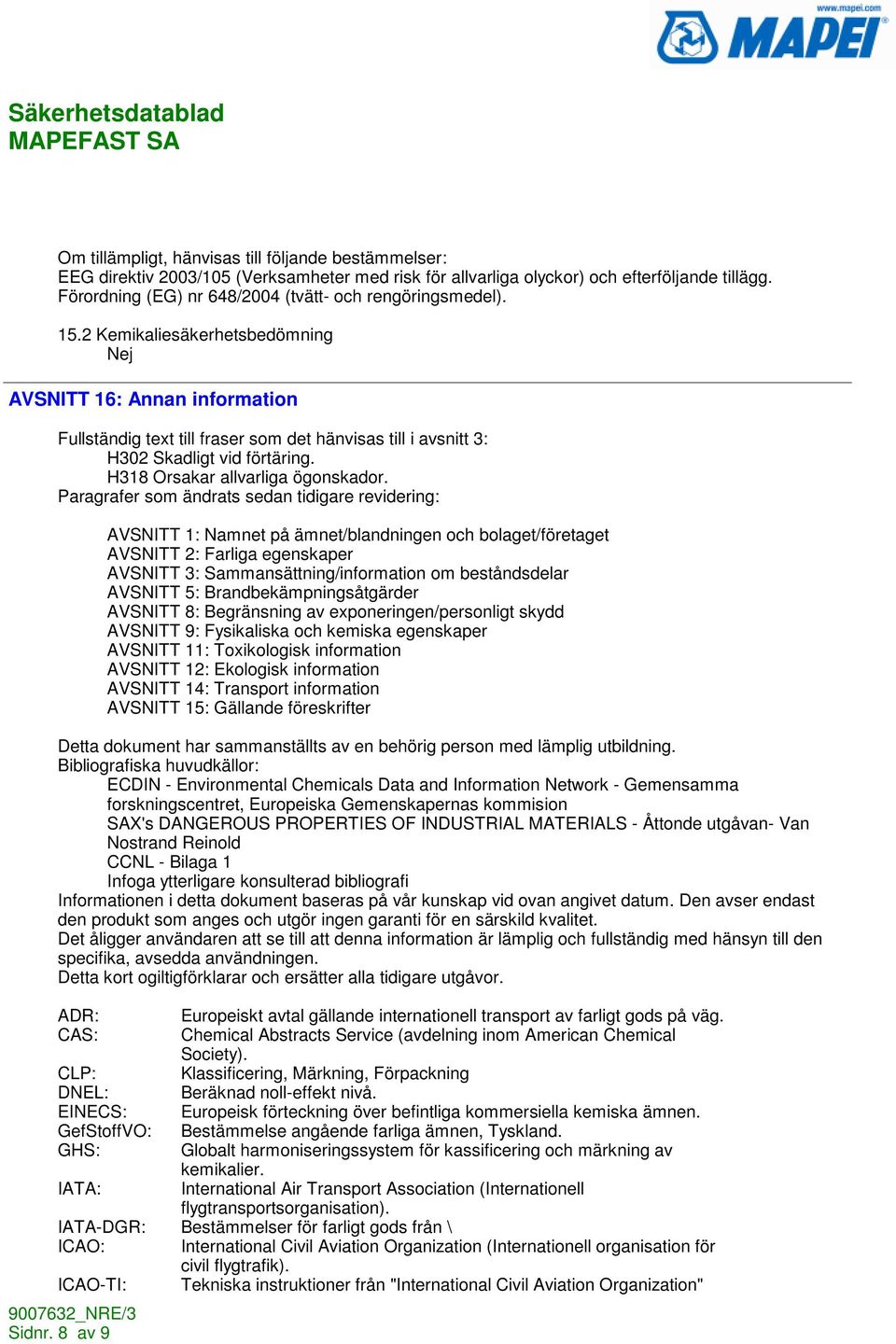 2 Kemikaliesäkerhetsbedömning Nej AVSNITT 16: Annan information Fullständig text till fraser som det hänvisas till i avsnitt 3: H302 Skadligt vid förtäring. H318 Orsakar allvarliga ögonskador.