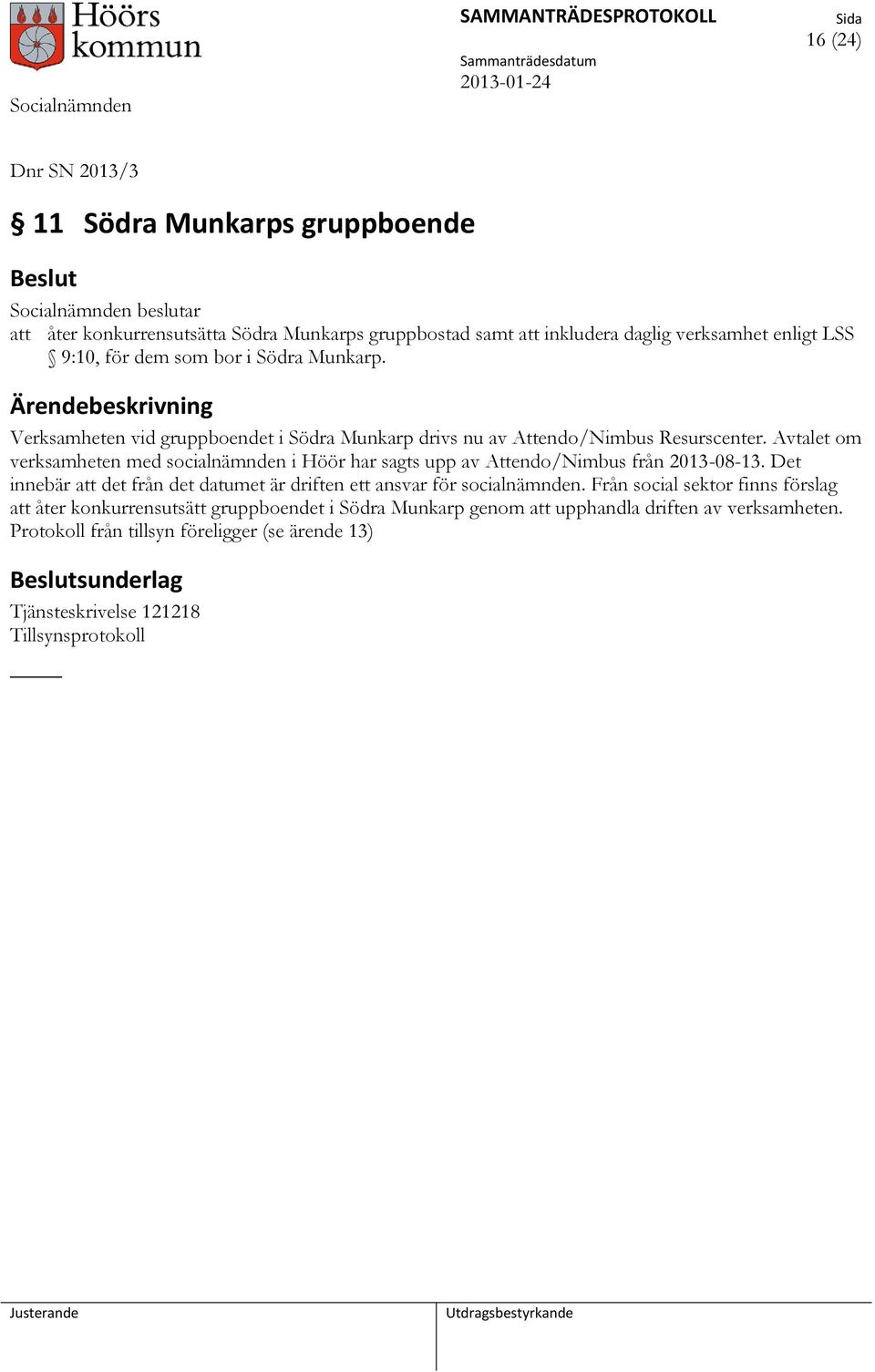 Avtalet om verksamheten med socialnämnden i Höör har sagts upp av Attendo/Nimbus från 2013-08-13. Det innebär att det från det datumet är driften ett ansvar för socialnämnden.