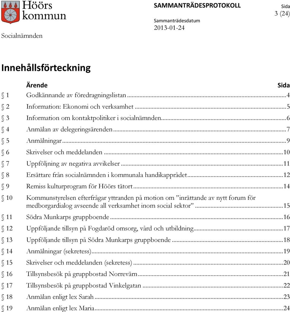 .. 12 9 Remiss kulturprogram för Höörs tätort... 14 10 Kommunstyrelsen efterfrågar yttranden på motion om inrättande av nytt forum för medborgardialog avseende all verksamhet inom social sektor.