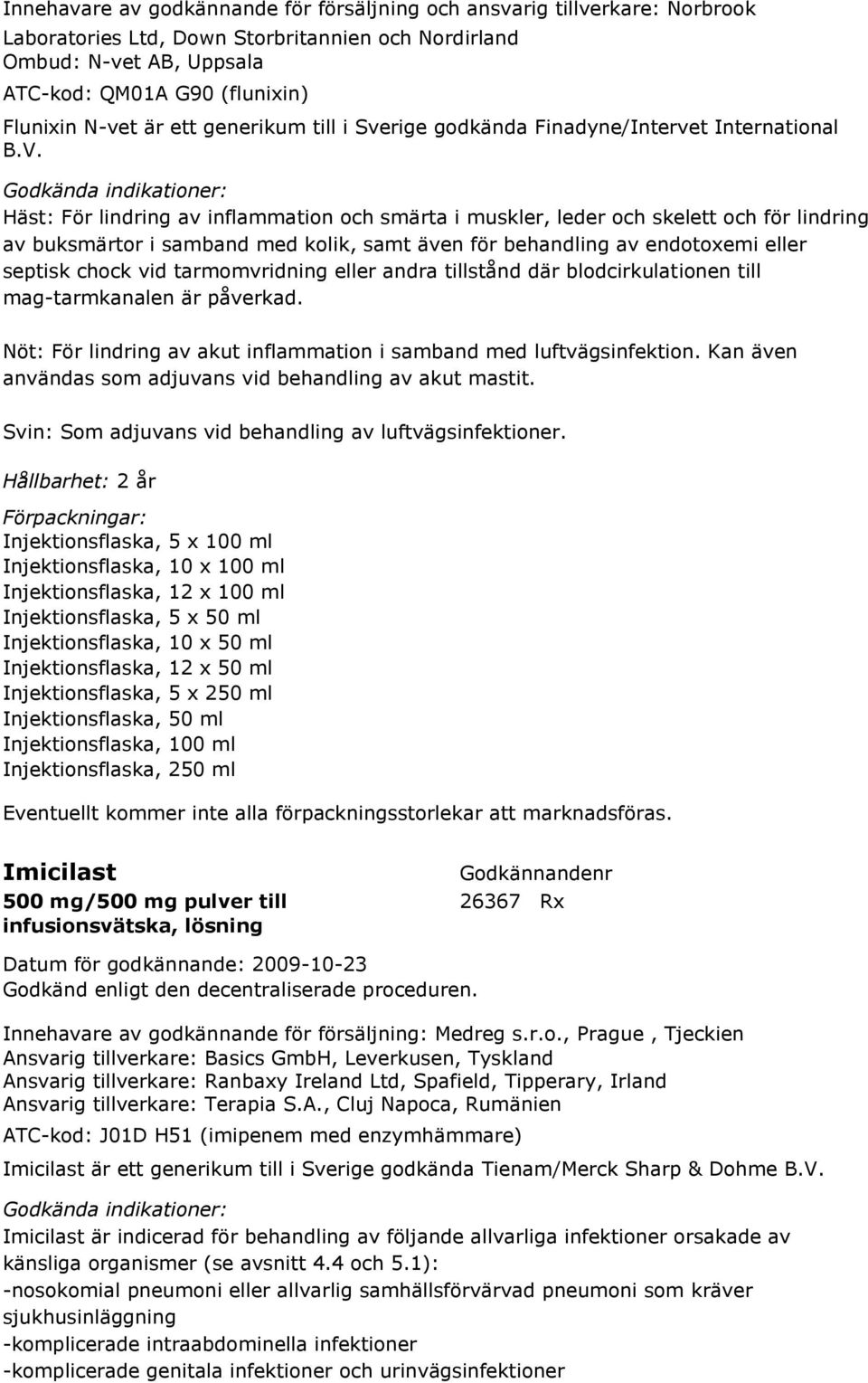 Häst: För lindring av inflammation och smärta i muskler, leder och skelett och för lindring av buksmärtor i samband med kolik, samt även för behandling av endotoxemi eller septisk chock vid