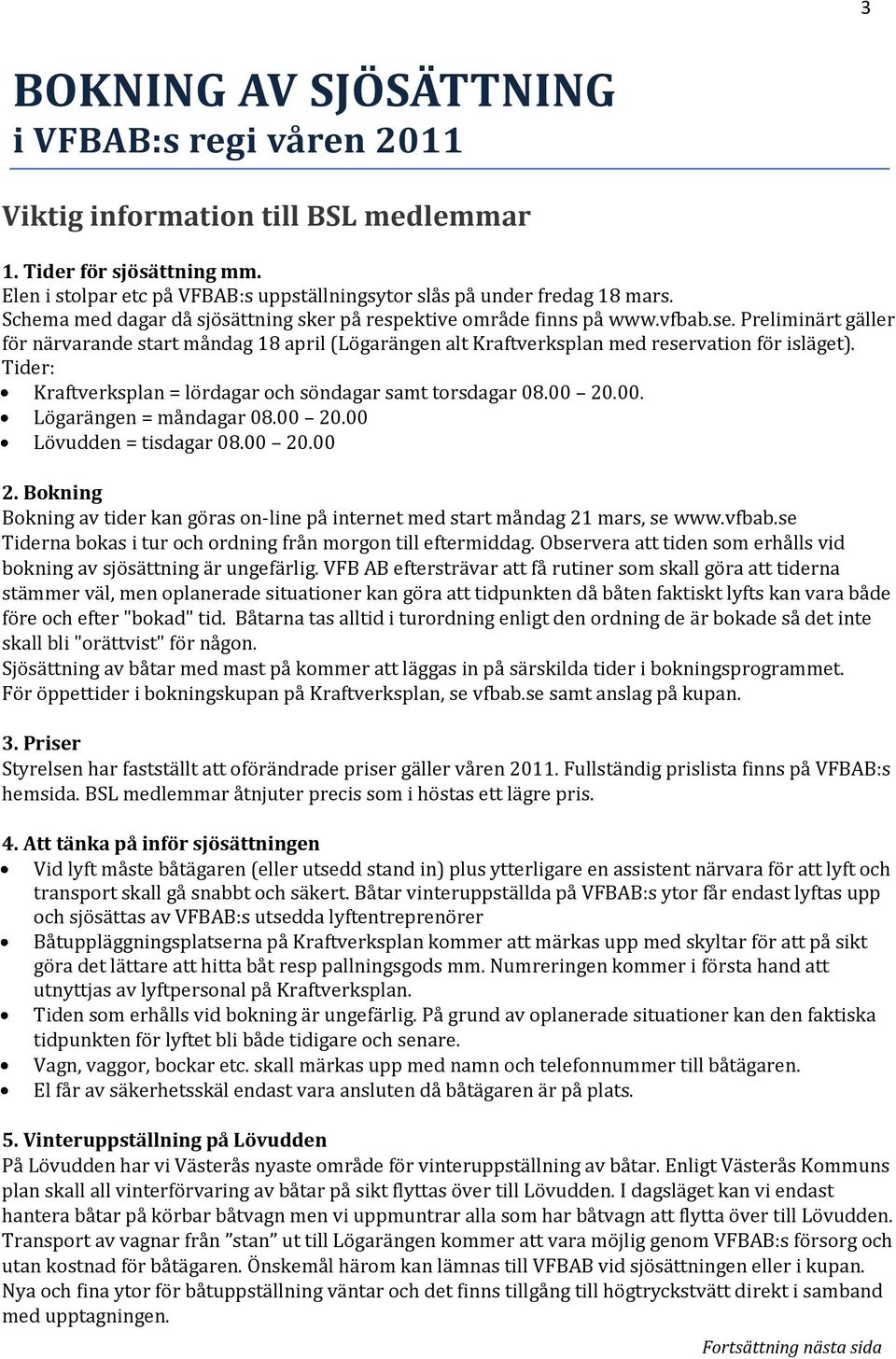 Tider: Kraftverksplan = lördagar och söndagar samt torsdagar 08.00 20.00. Lögarängen = måndagar 08.00 20.00 Lövudden = tisdagar 08.00 20.00 2. Bokning Bokning av tider kan göras on-line på internet med start måndag 21 mars, se www.