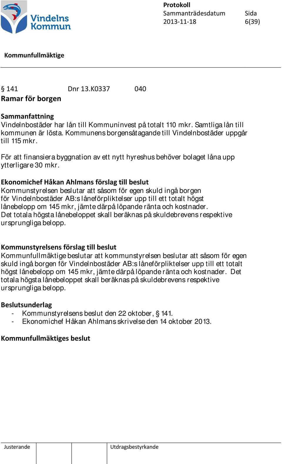 Ekonomichef Håkan Ahlmans förslag till beslut Kommunstyrelsen beslutar att såsom för egen skuld ingå borgen för Vindelnbostäder AB:s låneförpliktelser upp till ett totalt högst lånebelopp om 145 mkr,