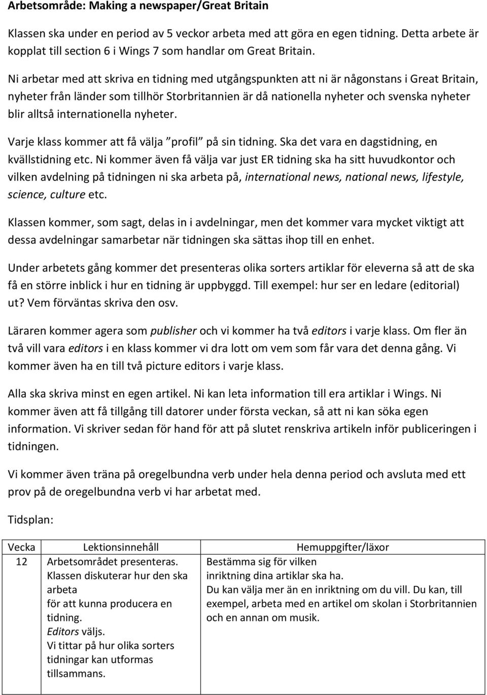 Ni arbetar med att skriva en tidning med utgångspunkten att ni är någonstans i Great Britain, nyheter från länder som tillhör Storbritannien är då nationella nyheter och svenska nyheter blir alltså