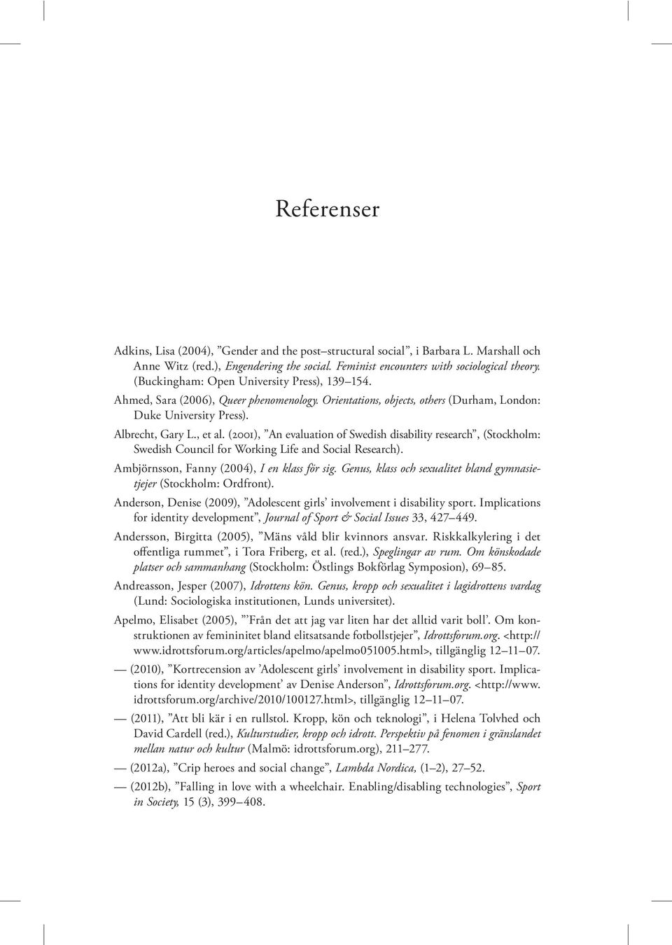 (2001), An evaluation of Swedish disability research, (Stockholm: Swedish Council for Working Life and Social Research). Ambjörnsson, Fanny (2004), I en klass för sig.