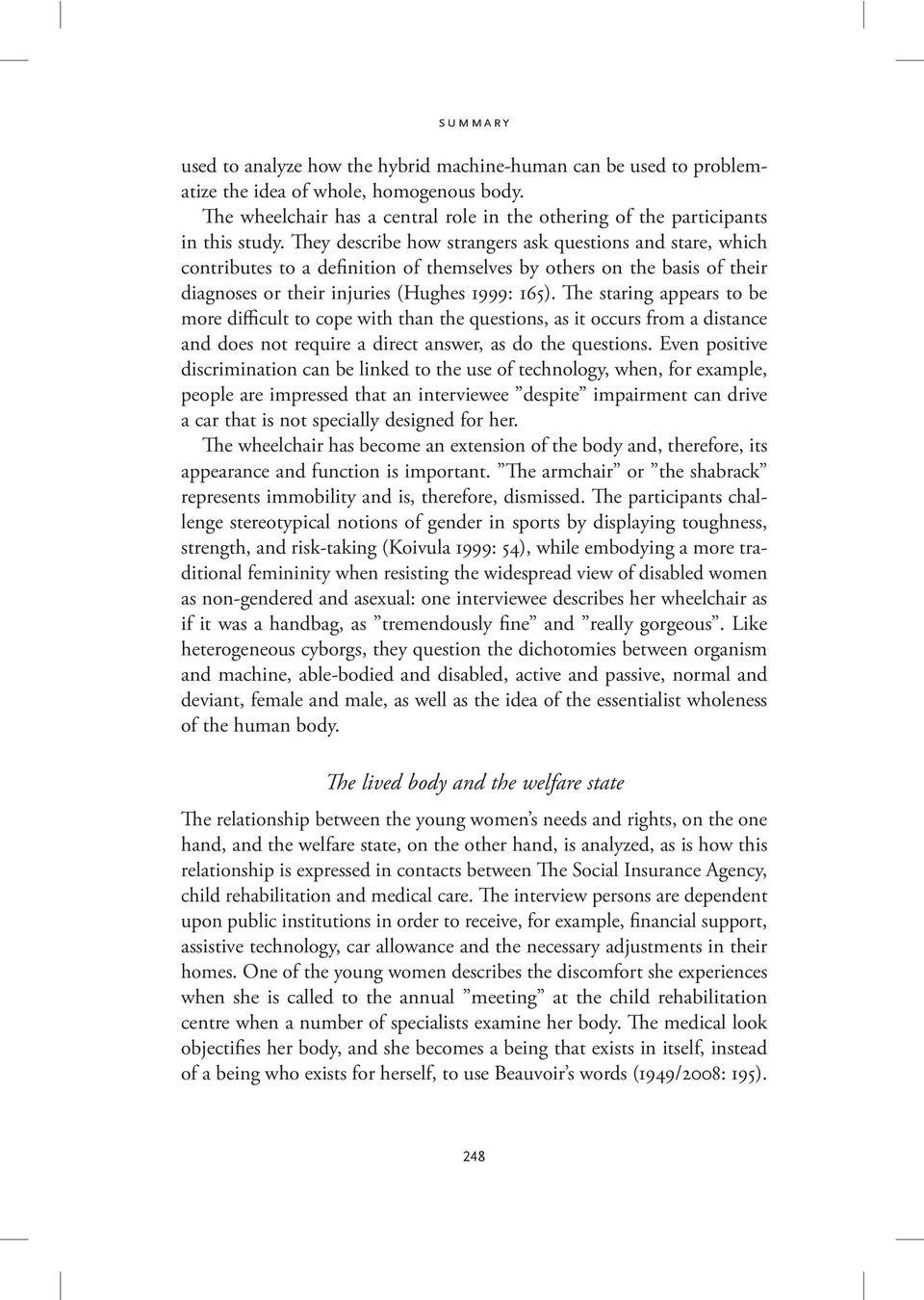 They describe how strangers ask questions and stare, which contributes to a definition of themselves by others on the basis of their diagnoses or their injuries (Hughes 1999: 165).