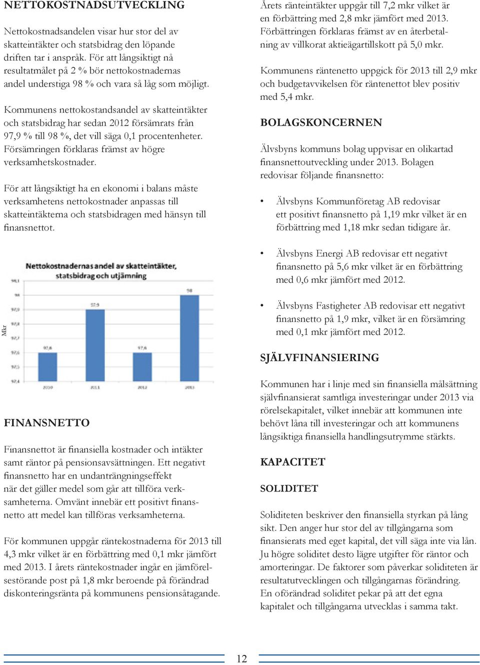 på 2 % För bör att nettokostnadernas långsiktigt nå andel resultatmålet understiga på 2 % 98 bör % nettokostnadernas och vara så låg som möjligt. andel understiga 98 % och vara så låg som möjligt.