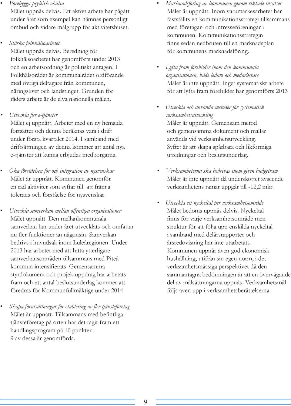 I Folkhälsorådet är kommunalrådet ordförande med övriga deltagare från kommunen, näringslivet och landstinget. Grunden för rådets arbete är de elva nationella målen.