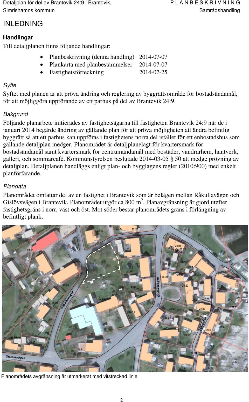 Bakgrund Följande planarbete initierades av fastighetsägarna till fastigheten Brantevik 24:9 när de i januari 2014 begärde ändring av gällande plan för att pröva möjligheten att ändra befintlig