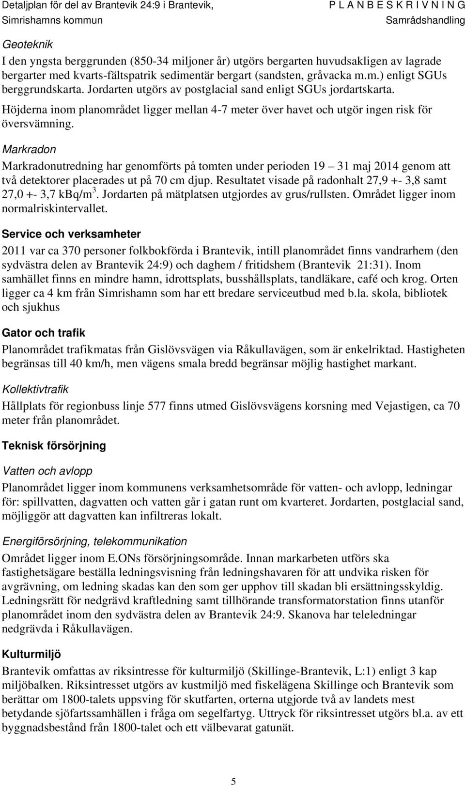 Markradon Markradonutredning har genomförts på tomten under perioden 19 31 maj 2014 genom att två detektorer placerades ut på 70 cm djup.