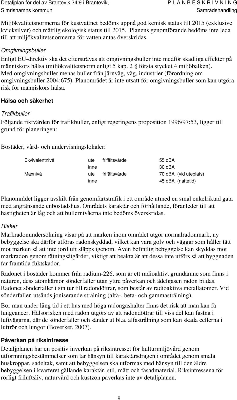 Omgivningsbuller Enligt EU-direktiv ska det eftersträvas att omgivningsbuller inte medför skadliga effekter på människors hälsa (miljökvalitetsnorm enligt 5 kap. 2 första stycket 4 miljöbalken).