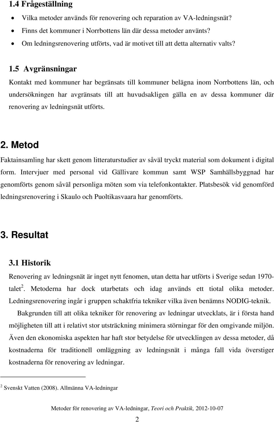 5 Avgränsningar Kontakt med kommuner har begränsats till kommuner belägna inom Norrbottens län, och undersökningen har avgränsats till att huvudsakligen gälla en av dessa kommuner där renovering av