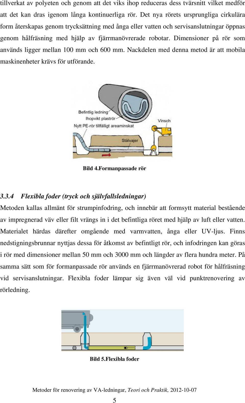 Dimensioner på rör som används ligger mellan 100 mm och 600 mm. Nackdelen med denna metod är att mobila maskinenheter krävs för utförande. Bild 4.Formanpassade rör 3.