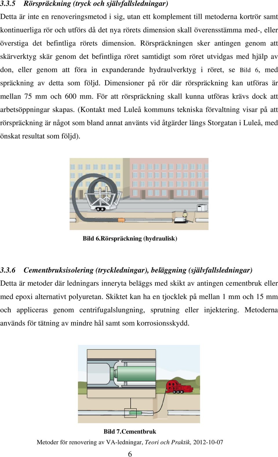 Rörspräckningen sker antingen genom att skärverktyg skär genom det befintliga röret samtidigt som röret utvidgas med hjälp av don, eller genom att föra in expanderande hydraulverktyg i röret, se Bild