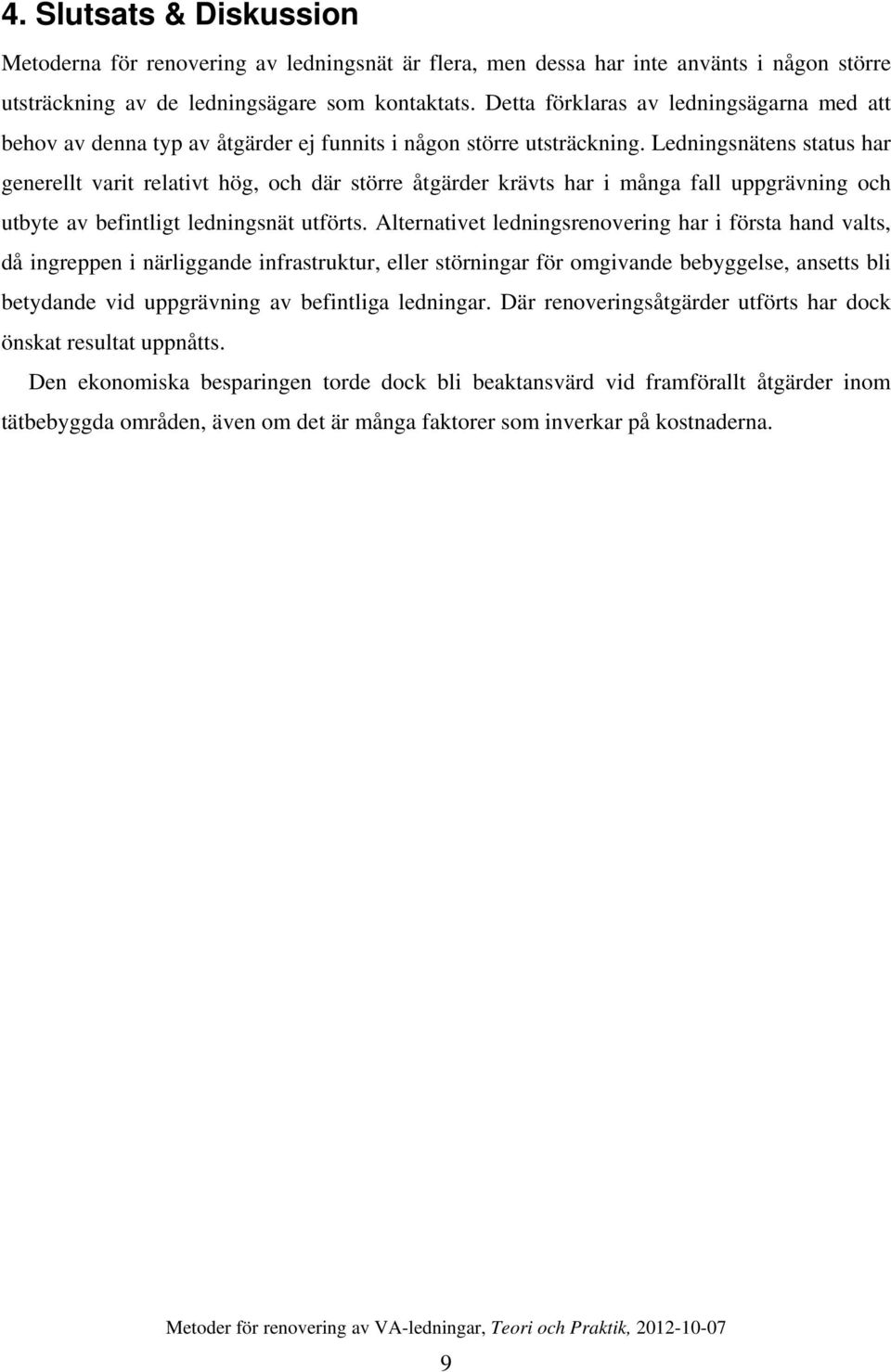 Ledningsnätens status har generellt varit relativt hög, och där större åtgärder krävts har i många fall uppgrävning och utbyte av befintligt ledningsnät utförts.