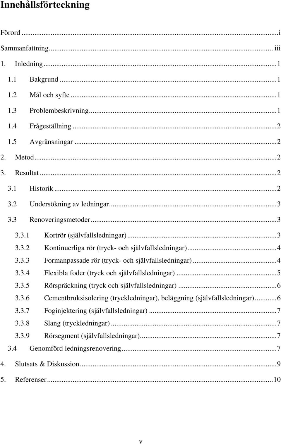 .. 4 3.3.3 Formanpassade rör (tryck- och självfallsledningar)... 4 3.3.4 Flexibla foder (tryck och självfallsledningar)... 5 3.3.5 Rörspräckning (tryck och självfallsledningar)... 6 3.3.6 Cementbruksisolering (tryckledningar), beläggning (självfallsledningar).