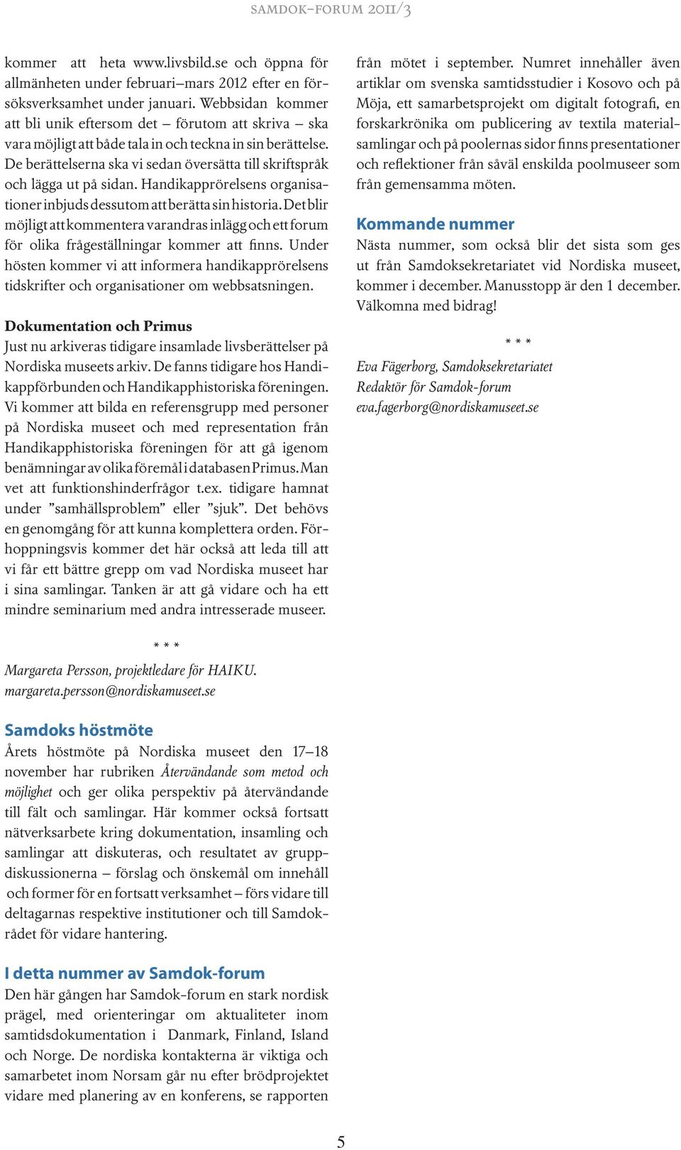 De berättelserna ska vi sedan översätta till skriftspråk och lägga ut på sidan. Handikapprörelsens organisationer inbjuds dessutom att berätta sin historia.