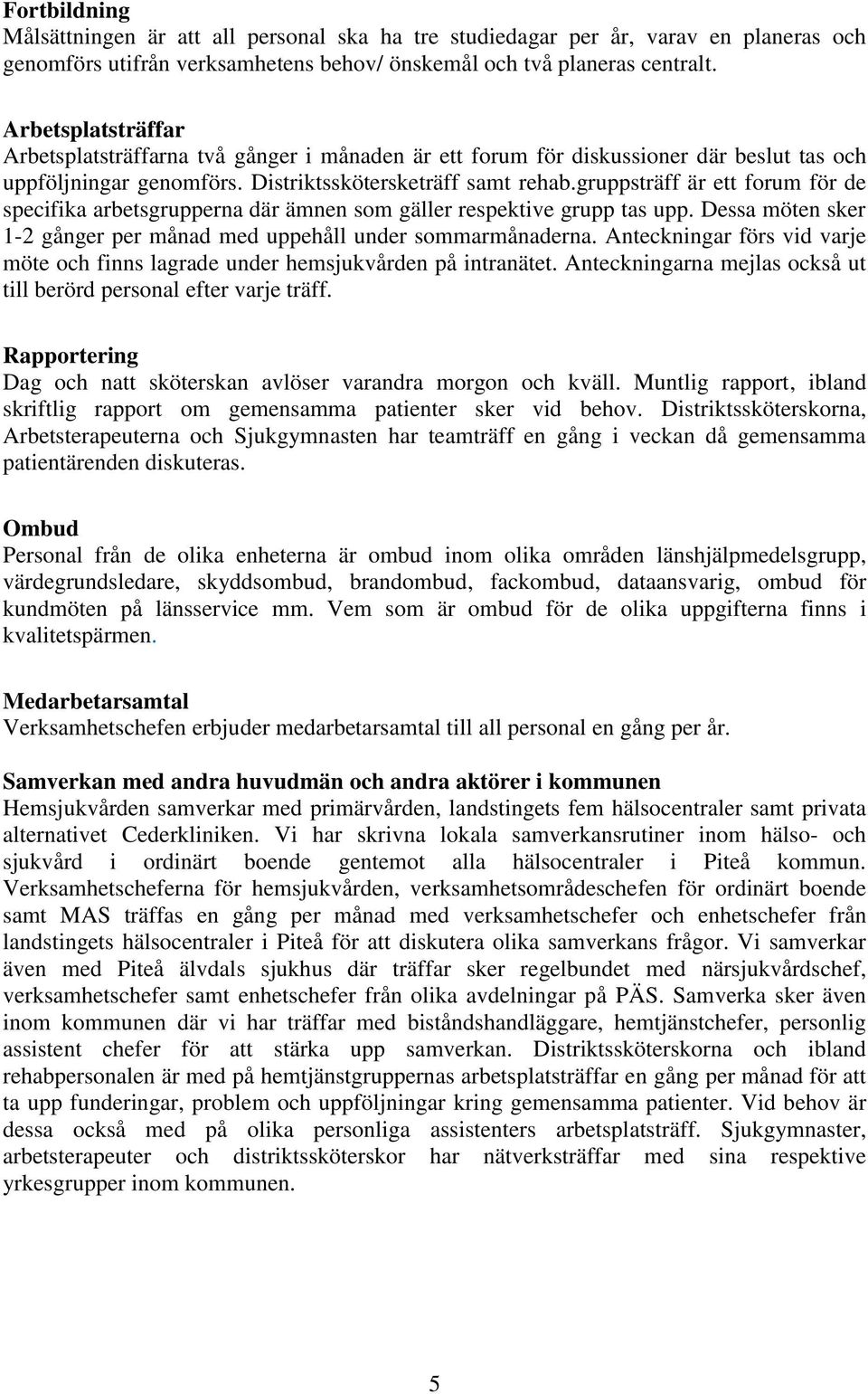 gruppsträff är ett forum för de specifika arbetsgrupperna där ämnen som gäller respektive grupp tas upp. Dessa möten sker 1-2 gånger per månad med uppehåll under sommarmånaderna.